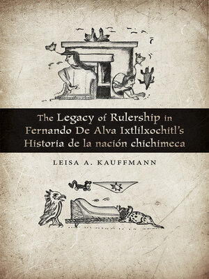 cover image of The Legacy of Rulership in Fernando de Alva Ixtlilxochitl's Historia de la nación chichimeca